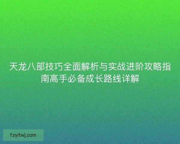 天龙八部技巧全面解析与实战进阶攻略指南高手必备成长路线详解