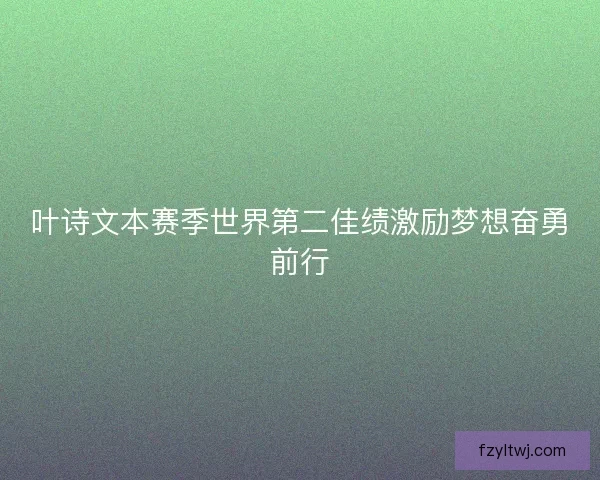 叶诗文本赛季世界第二佳绩激励梦想奋勇前行