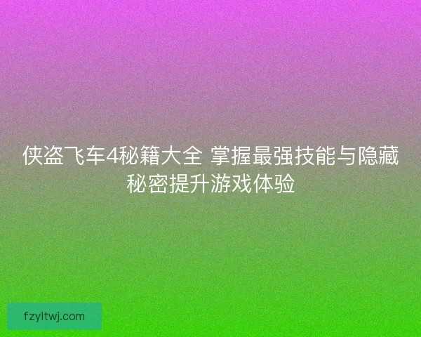 侠盗飞车4秘籍大全 掌握最强技能与隐藏秘密提升游戏体验